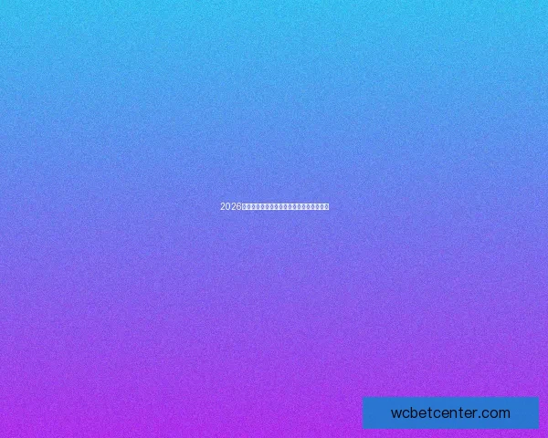 2026世界杯精彩竞猜攻略与最新赛程全方位解析